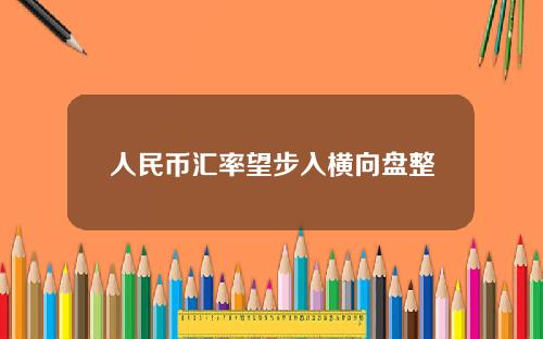 人民币汇率望步入横向盘整