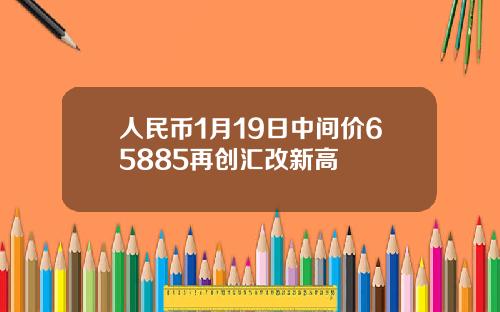 人民币1月19日中间价65885再创汇改新高