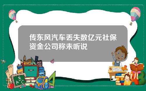 传东风汽车丢失数亿元社保资金公司称未听说