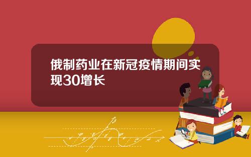 俄制药业在新冠疫情期间实现30增长