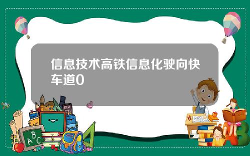 信息技术高铁信息化驶向快车道0