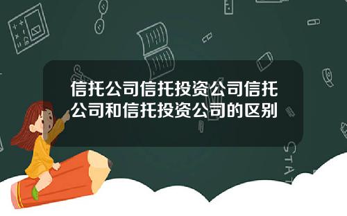 信托公司信托投资公司信托公司和信托投资公司的区别