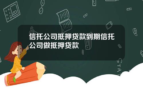 信托公司抵押贷款到期信托公司做抵押贷款