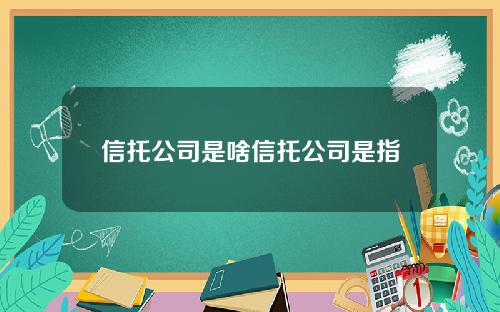 信托公司是啥信托公司是指