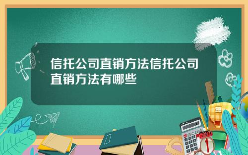 信托公司直销方法信托公司直销方法有哪些