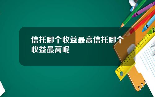 信托哪个收益最高信托哪个收益最高呢