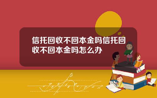 信托回收不回本金吗信托回收不回本金吗怎么办