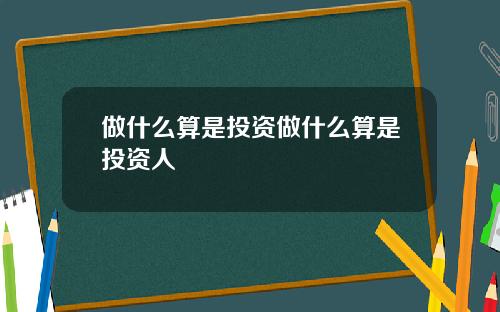 做什么算是投资做什么算是投资人