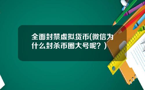 全面封禁虚拟货币(微信为什么封杀币圈大号呢？)