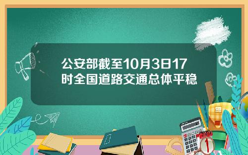 公安部截至10月3日17时全国道路交通总体平稳