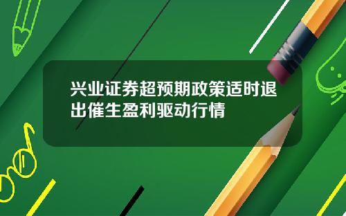 兴业证券超预期政策适时退出催生盈利驱动行情