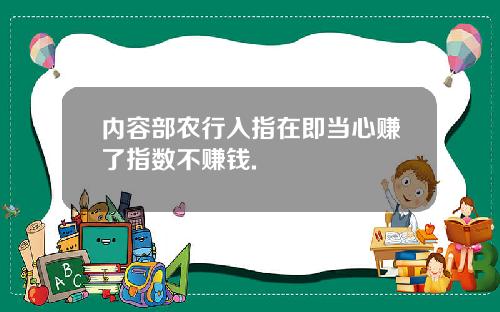 内容部农行入指在即当心赚了指数不赚钱.