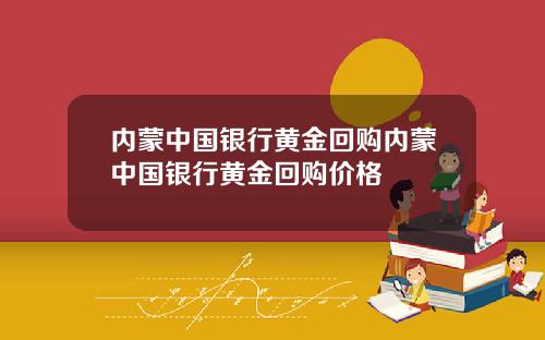 内蒙中国银行黄金回购内蒙中国银行黄金回购价格