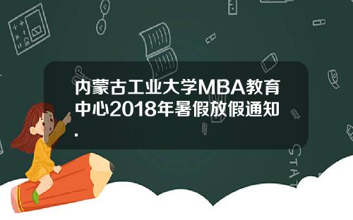 内蒙古工业大学MBA教育中心2018年暑假放假通知.