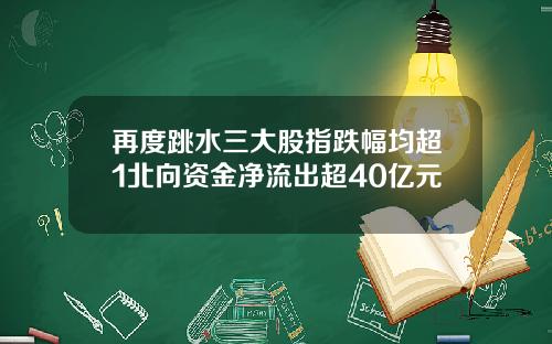 再度跳水三大股指跌幅均超1北向资金净流出超40亿元