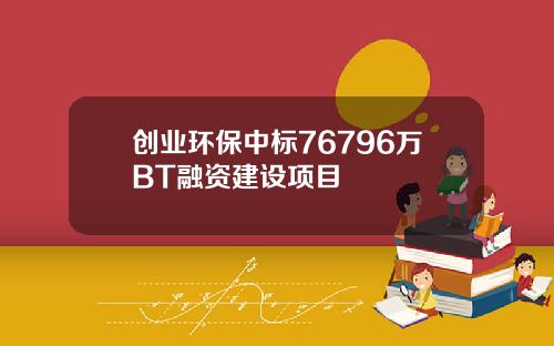 创业环保中标76796万BT融资建设项目