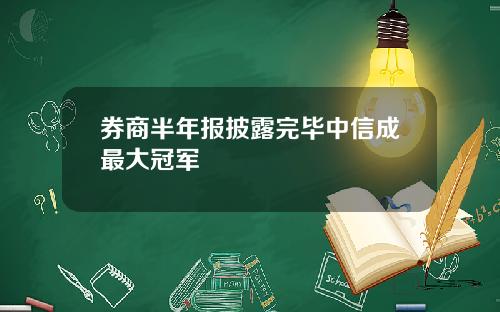 券商半年报披露完毕中信成最大冠军