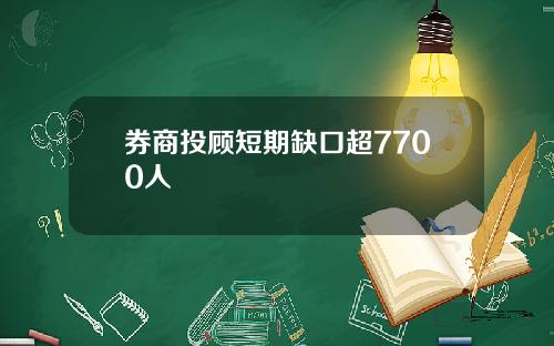 券商投顾短期缺口超7700人