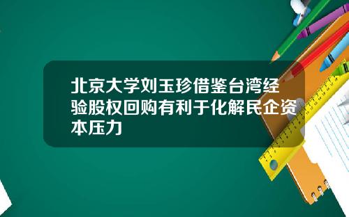 北京大学刘玉珍借鉴台湾经验股权回购有利于化解民企资本压力