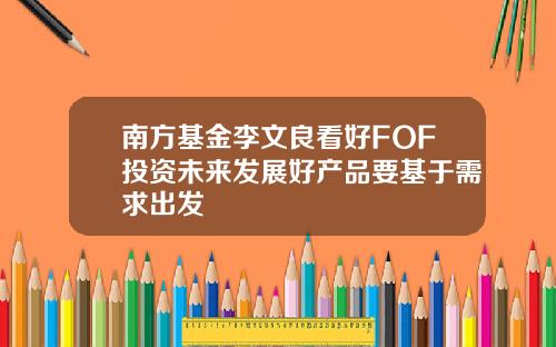 南方基金李文良看好FOF投资未来发展好产品要基于需求出发