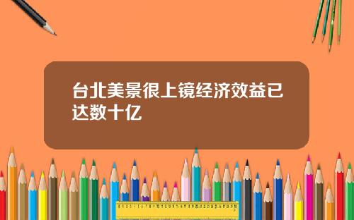 台北美景很上镜经济效益已达数十亿