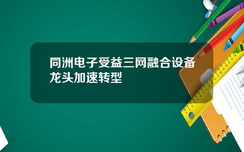 同洲电子受益三网融合设备龙头加速转型