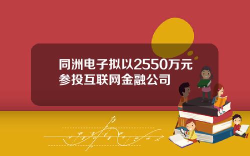 同洲电子拟以2550万元参投互联网金融公司