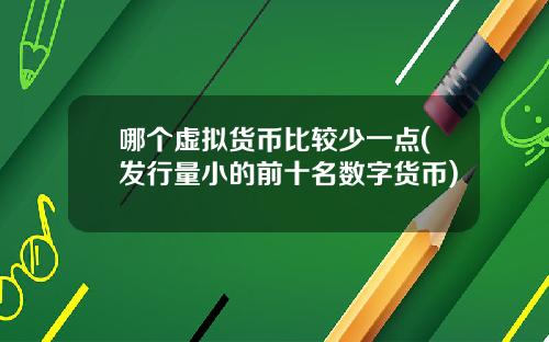 哪个虚拟货币比较少一点(发行量小的前十名数字货币)