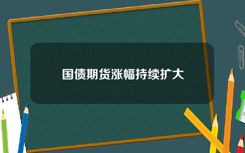 国债期货涨幅持续扩大