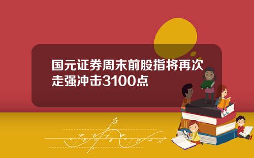 国元证券周末前股指将再次走强冲击3100点