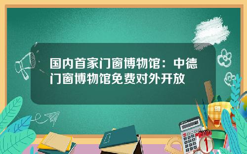 国内首家门窗博物馆：中德门窗博物馆免费对外开放