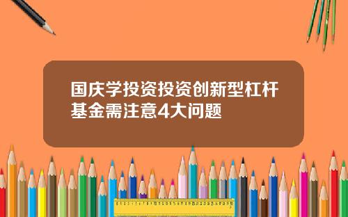 国庆学投资投资创新型杠杆基金需注意4大问题