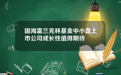 国海富兰克林基金中小盘上市公司成长性值得期待