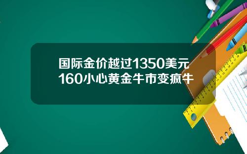 国际金价越过1350美元160小心黄金牛市变疯牛