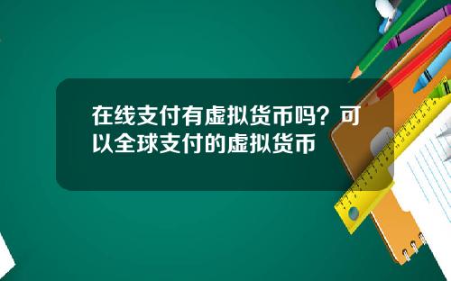 在线支付有虚拟货币吗？可以全球支付的虚拟货币