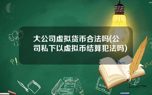 大公司虚拟货币合法吗(公司私下以虚拟币结算犯法吗)