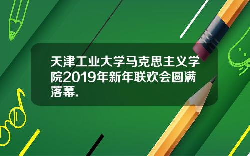 天津工业大学马克思主义学院2019年新年联欢会圆满落幕.