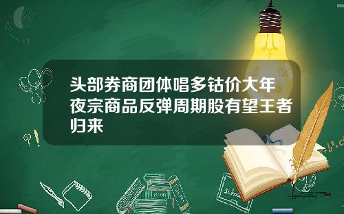 头部券商团体唱多钴价大年夜宗商品反弹周期股有望王者归来