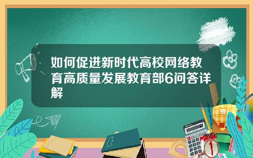 如何促进新时代高校网络教育高质量发展教育部6问答详解