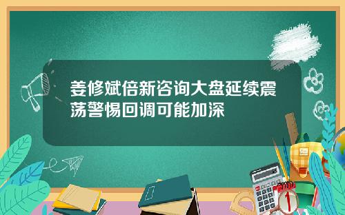 姜修斌倍新咨询大盘延续震荡警惕回调可能加深