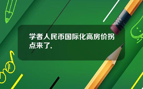 学者人民币国际化高房价拐点来了.