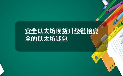 安全以太坊现货升级链接安全的以太坊钱包