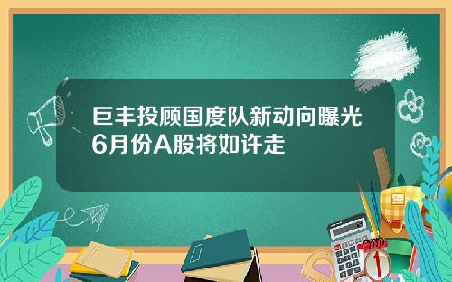 巨丰投顾国度队新动向曝光6月份A股将如许走