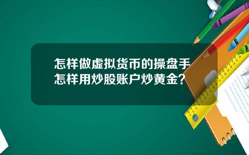 怎样做虚拟货币的操盘手 怎样用炒股账户炒黄金？