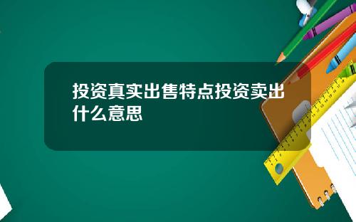 投资真实出售特点投资卖出什么意思