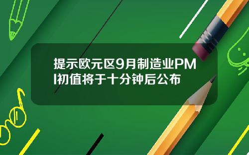 提示欧元区9月制造业PMI初值将于十分钟后公布