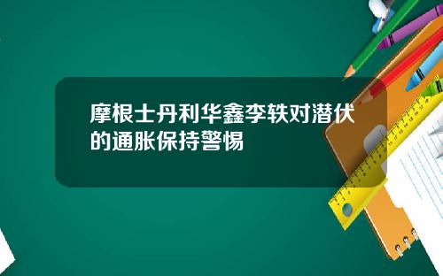 摩根士丹利华鑫李轶对潜伏的通胀保持警惕