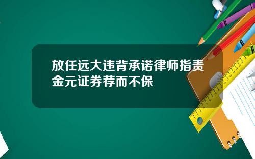 放任远大违背承诺律师指责金元证券荐而不保