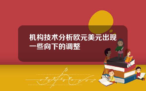 机构技术分析欧元美元出现一些向下的调整