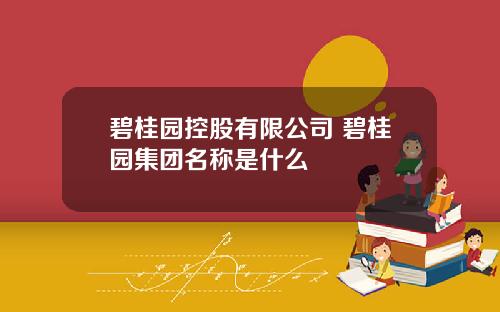 碧桂园控股有限公司 碧桂园集团名称是什么